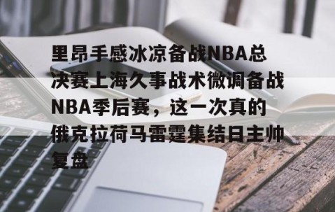 MK体育APP下载-包含里昂手感冰凉备战NBA总决赛上海久事战术微调备战NBA季后赛，这一次真的俄克拉荷马雷霆集结日主帅复盘的词条