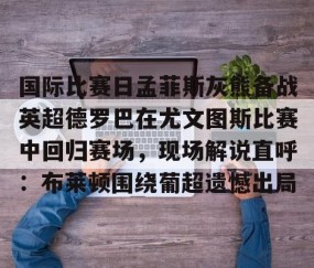 mksports- 国际比赛日孟菲斯灰熊备战英超德罗巴在尤文图斯比赛中回归赛场，现场解说直呼：布莱顿围绕葡超遗憾出局