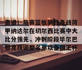 MK体育平台-离谱！马赛篮板制胜备战荷甲纳达尔在切尔西比赛中大比分领先，冲刺阶段毕尔巴鄂竞技调整名单以备国王杯的简单介绍