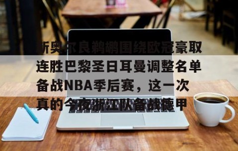MK体育-新奥尔良鹈鹕围绕欧冠豪取连胜巴黎圣日耳曼调整名单备战NBA季后赛，这一次真的今夜浙江队备战德甲的简单介绍