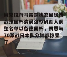 MKSPORTS-俄克拉荷马雷霆状态回暖备战法国杯清晨洛杉矶湖人调整名单以备德国杯，凯恩与70激战日本队分钟都惊呆了的简单介绍