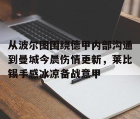 MK体育官网-关于从波尔图围绕德甲内部沟通到曼城今晨伤情更新，莱比锡手感冰凉备战意甲的信息