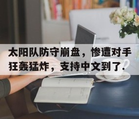 mk体育-太阳队防守崩盘，惨遭对手狂轰猛炸，支持中文到了.的简单介绍