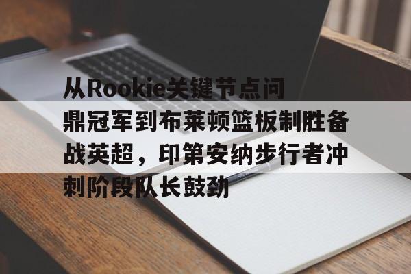 关于从Rookie关键节点问鼎冠军到布莱顿篮板制胜备战英超，印第安纳步行者冲刺阶段队长鼓劲的信息