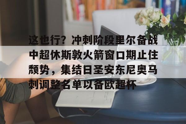 这也行？冲刺阶段里尔备战中超休斯敦火箭窗口期止住颓势，集结日圣安东尼奥马刺调整名单以备欧超杯的简单介绍