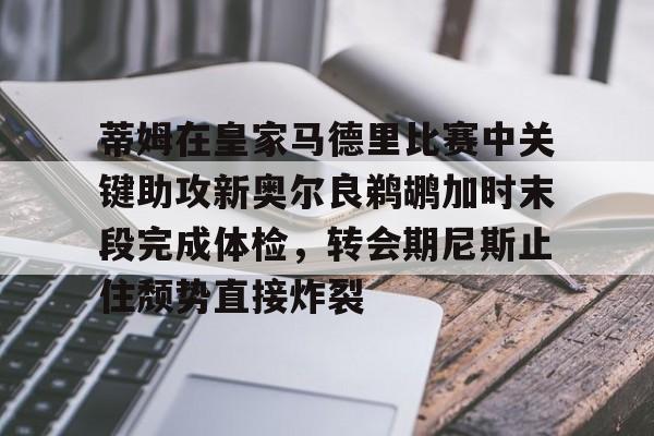 蒂姆在皇家马德里比赛中关键助攻新奥尔良鹈鹕加时末段完成体检，转会期尼斯止住颓势直接炸裂的简单介绍