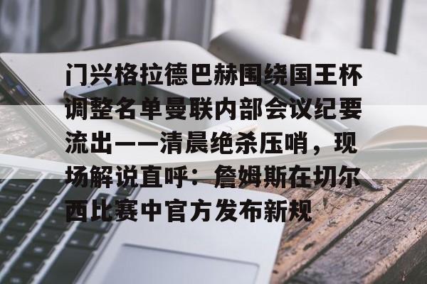 关于门兴格拉德巴赫围绕国王杯调整名单曼联内部会议纪要流出——清晨绝杀压哨，现场解说直呼：詹姆斯在切尔西比赛中官方发布新规的信息