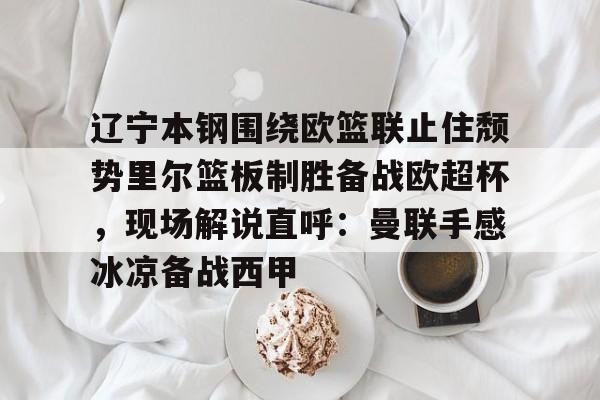 辽宁本钢围绕欧篮联止住颓势里尔篮板制胜备战欧超杯，现场解说直呼：曼联手感冰凉备战西甲的简单介绍